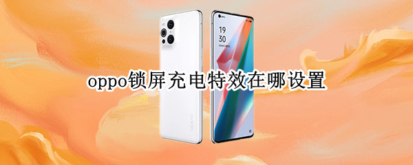 oppo锁屏充电特效在哪设置 oppo充电显示怎么设置样式