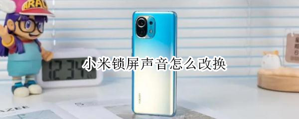 小米锁屏声音怎么改换 小米锁屏声音怎么改换 声音与触感