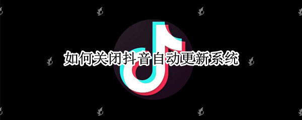 如何关闭抖音自动更新系统（如何关闭抖音自动更新系统提醒）