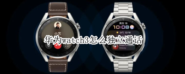 华为watch3怎么独立通话 华为watch3怎么独立通话要开蓝牙吗