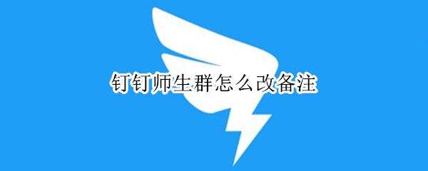 钉钉师生群怎么改备注 钉钉师生群怎么改备注学生