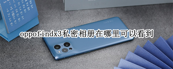 oppofindx3私密相册在哪里可以看到 oppofindx相册的私密图片怎么找