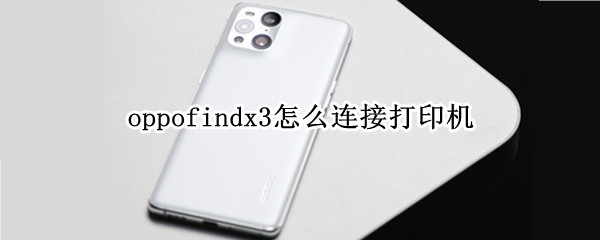 oppofindx3怎么连接打印机 oppofindx3怎么连接电脑