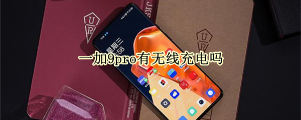一加9pro有无线充电吗 一加9pro有无线充电吗怎么用