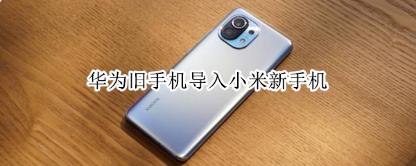 华为旧手机导入小米新手机 华为旧手机导入小米新手机软件