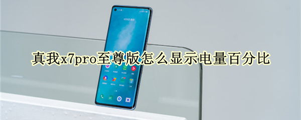 真我x7pro至尊版怎么显示电量百分比 真我x7怎么显示电池百分比