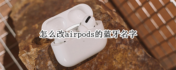 怎么改airpods的蓝牙名字（如何改airpods 蓝牙名称）