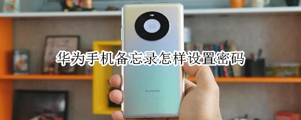华为手机备忘录怎样设置密码 华为手机备忘录怎样设置密码保护