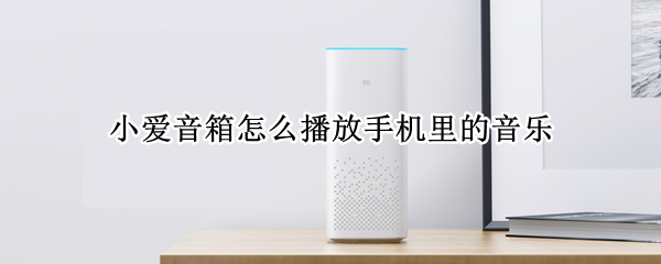 小爱音箱怎么播放手机里的音乐 小爱音箱怎么播放手机里的音乐歌曲