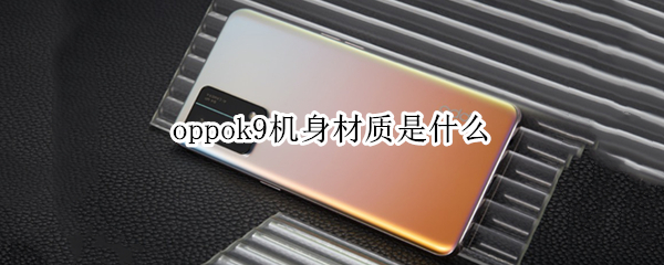 oppok9机身材质是什么 oppok9s机身材质