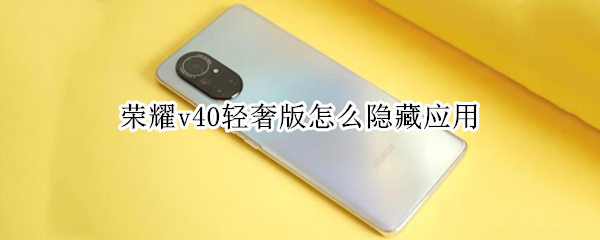 荣耀v40轻奢版怎么隐藏应用（荣耀v40轻奢版怎么隐藏应用软件图标）