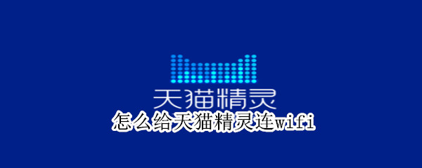怎么给天猫精灵连wifi（怎么给天猫精灵连网?）