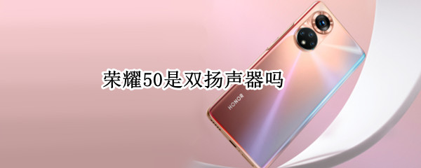 荣耀50是双扬声器吗 荣耀50是双扬声器吗pro