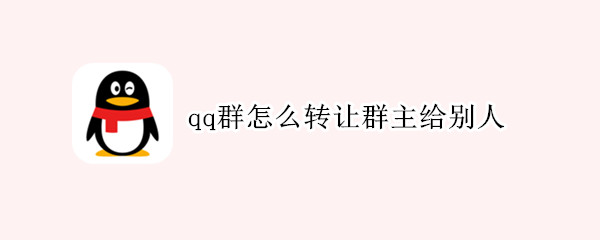 qq群怎么转让群主给别人（qq群怎么转让群主给管理员）