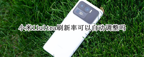 小米11ultra刷新率可以自动调整吗（小米11 ultra刷新率）
