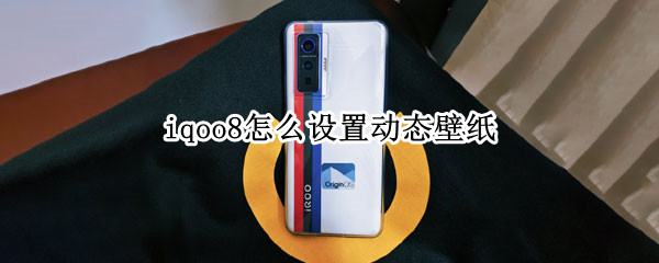 iqoo8怎么设置动态壁纸 iQOO动态壁纸怎么设置