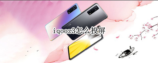 iqooz3怎么投屏 iqooz3怎么投屏到电视