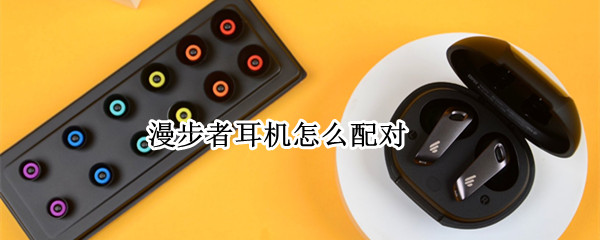 漫步者耳机怎么配对 漫步者耳机怎么配对苹果手机