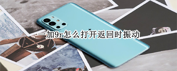 一加9r怎么打开返回时振动（一加9pro返回振动）