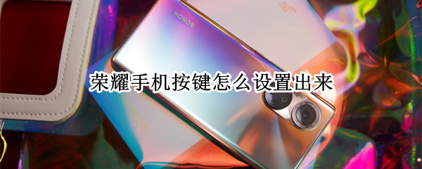荣耀手机按键怎么设置出来（荣耀手机按键怎么设置出来功能）