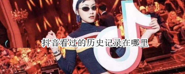 抖音看过的历史记录在哪里 抖音看过的历史记录在哪里找