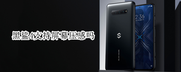 黑鲨4支持屏幕压感吗 黑鲨4有屏幕压感吗