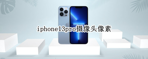 iphone13pro摄像头像素（iphone13pro摄像头像素多少）