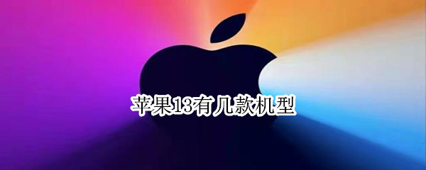 苹果13有几款机型 苹果13有几款机型和价格