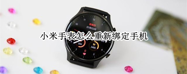 小米手表怎么重新绑定手机（小米手表怎么重新绑定手机旧手机不用）