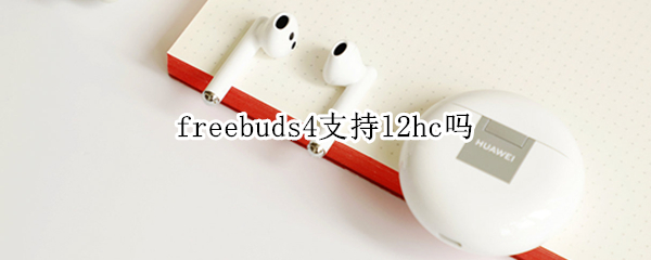 freebuds4支持l2hc吗 freebuds4支持L2HC吗