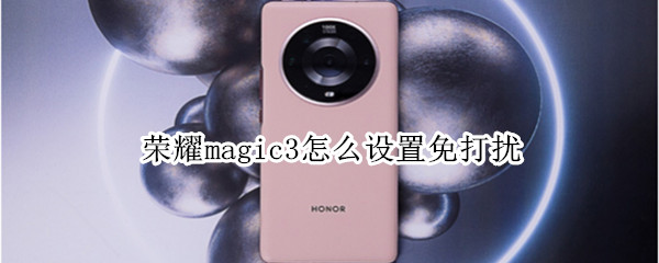 荣耀magic3怎么设置免打扰（荣耀magic3省电设置）