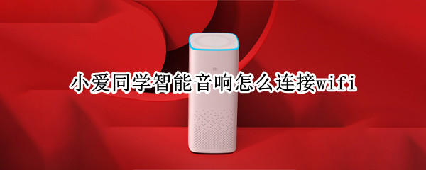 小爱同学智能音响怎么连接wifi 小爱同学智能音响怎么连接手机