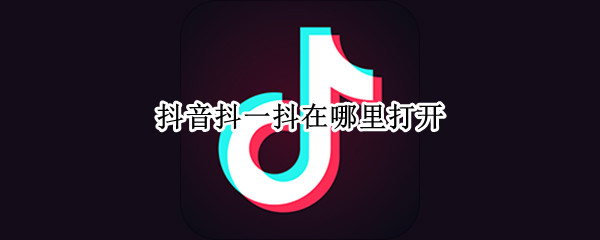 抖音抖一抖在哪里打开 抖音里的抖一抖怎么打开