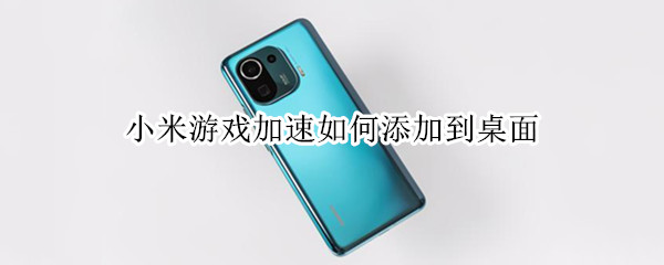 小米游戏加速如何添加到桌面（小米手机游戏加速怎么添加桌面快捷方式）
