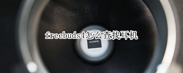 freebuds4怎么查找耳机 freebuds4i怎么查找耳机