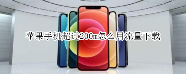 苹果手机超过200m怎么用流量下载 苹果手机超过200m怎么用流量下载微信