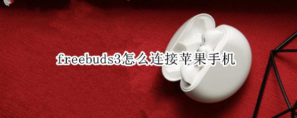 freebuds3怎么连接苹果手机（freebuds3怎么连接苹果手机智慧生活）