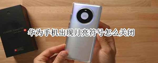华为手机出现月亮符号怎么关闭（华为手机出现月亮符号怎么关闭呢）