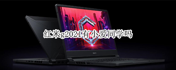 红米g2021有小爱同学吗（红米2a有小爱同学吗）
