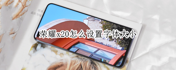 荣耀x20怎么设置字体大小 荣耀x20怎么设置字体大小