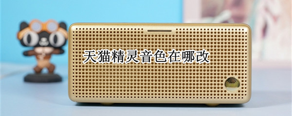 天猫精灵音色在哪改 天猫精灵音色在哪改的