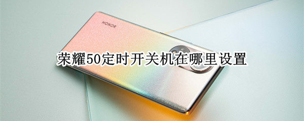 荣耀50定时开关机在哪里设置（荣耀定时开关机在哪里设置方法）