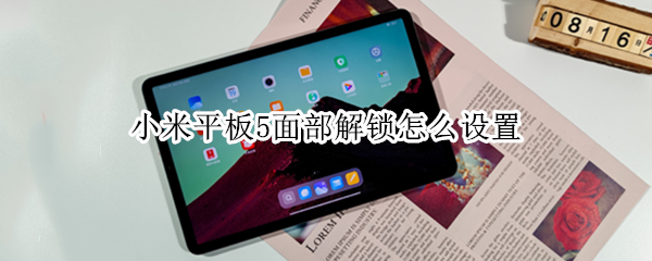 小米平板5面部解锁怎么设置（小米平板5面部解锁怎么设置密码）