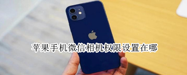 苹果手机微信相机权限设置在哪 苹果手机微信相机权限设置在哪里设置