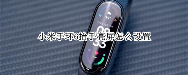 小米手环6抬手亮屏怎么设置（小米手环6如何设置抬手亮屏）