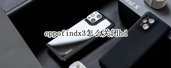 oppofindx3怎么关闭hd（oppofindx3怎么关闭HD）