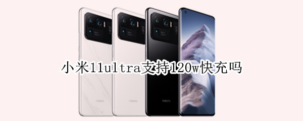 小米11ultra支持120w快充吗 小米11ultra支持120W快充吗?