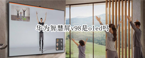 华为智慧屏v98是oled吗 华为荣耀v9屏幕是oled吗
