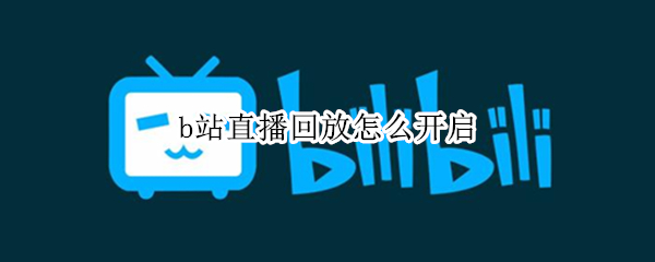 b站直播回放怎么开启 B站直播回放怎么开