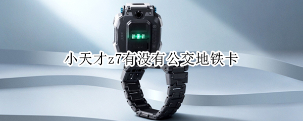 小天才z7有没有公交地铁卡 小天才z7坐公交